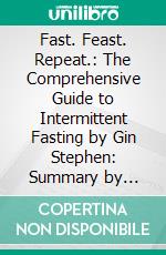 Fast. Feast. Repeat.: The Comprehensive Guide to Intermittent Fasting by Gin Stephen: Summary by Fireside Reads. E-book. Formato EPUB ebook