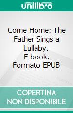 Come Home: The Father Sings a Lullaby. E-book. Formato EPUB ebook di Riaan Engelbrecht