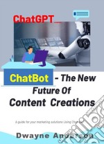 ChatBot and the New Future of Content CreationsA Guide For Your Marketing Solution Using Chat GPT. E-book. Formato EPUB ebook