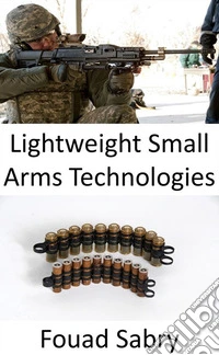 Lightweight Small Arms TechnologiesNot only the rifles, but the armed forces are upgrading even the bullets to be light and deadly. E-book. Formato EPUB ebook