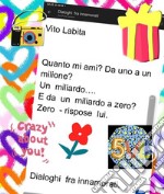 Quanto mi ami? da uno a un milione?  Un miliardo  ...  e da un miliardo a zero? zero - rispose lui.Dialoghi  fra innamorati. E-book. Formato EPUB ebook