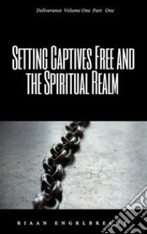 Setting Captives Free and the Spiritual Realm Volume One. E-book. Formato EPUB ebook di Riaan Engelbrecht