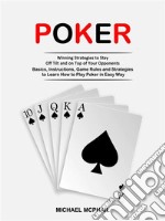 Poker: Winning Strategies to Stay Off Tilt and on Top of Your Opponents (Basics, Instructions, Game Rules and Strategies to Learn How to Play Poker in Easy Way). E-book. Formato EPUB ebook