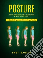 How to Permanently Heal Your Posture Without Tons of Effort (How Does Our Body Language Influence People Around Us). E-book. Formato EPUB