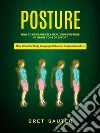 How to Permanently Heal Your Posture Without Tons of Effort (How Does Our Body Language Influence People Around Us). E-book. Formato EPUB ebook