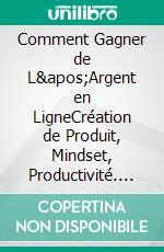 Comment Gagner de L&apos;Argent en LigneCréation de Produit, Mindset, Productivité. E-book. Formato EPUB ebook