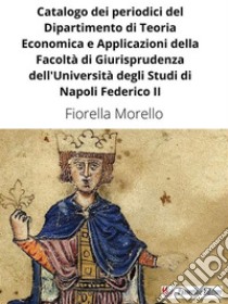 Catalogo dei periodici del Dipartimento di Teoria Economica e Applicazioni della Facoltà di Giurisprudenza dell'Università degli Studi di Napoli Federico II. E-book. Formato EPUB ebook di Fiorella Morello