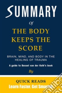 Summary of The Body Keeps the ScoreBrain, Mind, and Body in the Healing of Trauma by Bessel van der Kolk | Get The Key Ideas Quickly. E-book. Formato EPUB ebook di Quick Reads