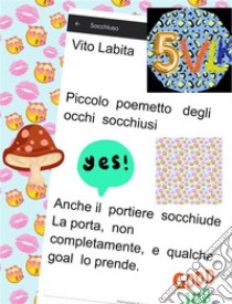 Piccolo  poemetto degli occhi socchiusiAnche il  portiere socchiuse, la  porta, non  completamente,  e qualche goal lo  prende. E-book. Formato PDF ebook di Labita Vito