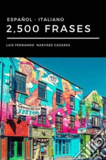 2,500 Frases Italiano - Español. E-book. Formato EPUB ebook di Luis Fernando Narvaez Cazares