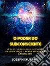 O Poder do Subconsciente (Traduzido)Técnicas científicas que lhe permitirão utilizar as forças ilimitadas de sua mente subconsciente. E-book. Formato EPUB ebook