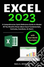 Excel 2023A Comprehensive Quick Reference Guide to Master All You Need to Know about Excel Fundamentals, Formulas, Functions, &amp; Charts with Real-World Examples. E-book. Formato EPUB ebook