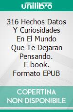 316 Hechos Datos Y Curiosidades En El Mundo Que Te Dejaran Pensando. E-book. Formato EPUB ebook di Luis Fernando Narvaez Cazares