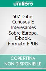 507 Datos Curiosos E Interesantes Sobre Europa. E-book. Formato EPUB ebook di Luis Fernando Narvaez Cazares