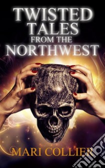 Twisted Tales from the Northwest. E-book. Formato EPUB ebook di Mari Collier