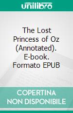 The Lost Princess of Oz (Annotated). E-book. Formato EPUB ebook di Lyman Frank Baum