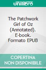 The Patchwork Girl of Oz (Annotated). E-book. Formato EPUB ebook