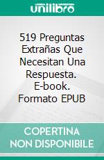 519 Preguntas Extrañas Que Necesitan Una Respuesta. E-book. Formato EPUB ebook di Fernando Luis Narvaez Cazares