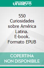 550 Curiosidades sobre América Latina. E-book. Formato EPUB ebook di Luis Fernando Narvaez Cazares