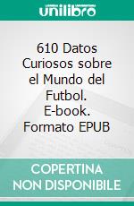 610 Datos Curiosos sobre el Mundo del Futbol. E-book. Formato EPUB ebook di Luis Fernando Narvaez Cazares