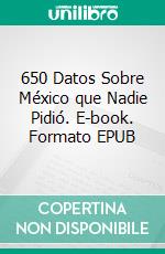 650 Datos Sobre México que Nadie Pidió. E-book. Formato EPUB ebook di Luis Fernando Narvaez Cazares