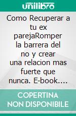 Como Recuperar a tu ex parejaRomper la barrera del no y crear una relacion mas fuerte que nunca. E-book. Formato EPUB ebook di Pérez Arboleda