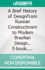 A Brief History of DesignFrom Russian Constructivism to Modern Brazilian Design.. E-book. Formato EPUB ebook