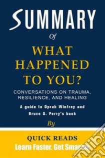 Summary of What Happened to You?Conversations on Trauma, Resilience, and Healing by Oprah Winfrey and Bruce D. Perry | Get The Key Ideas Quickly. E-book. Formato EPUB ebook di Quick Reads