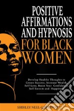 Positive Affirmations and Hypnosis for Black WomenDevelop Healthy Thoughts to Create Success, Increase Wealth, Self-Love, Boost Your Confidence, Self Esteem and Happiness. E-book. Formato EPUB