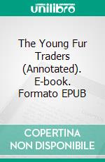 The Young Fur Traders (Annotated). E-book. Formato EPUB ebook di Robert Michael Ballantyne