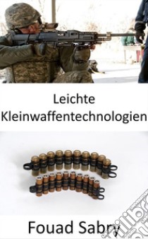 Leichte KleinwaffentechnologienNicht nur die Gewehre, sondern die Streitkräfte rüsten sogar die Kugeln auf, damit sie leicht und tödlich sind. E-book. Formato EPUB ebook di Fouad Sabry