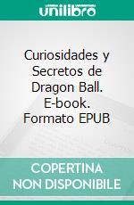 Curiosidades y Secretos de Dragon Ball. E-book. Formato EPUB ebook di Luis Fernando Narvaez Cazares