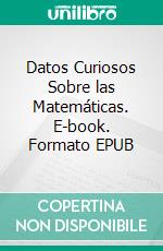 Datos Curiosos Sobre las Matemáticas. E-book. Formato EPUB ebook