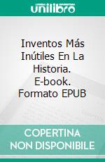 Inventos Más Inútiles En La Historia. E-book. Formato EPUB ebook di Luis Fernando Narvaez Cazares