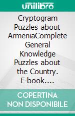 Cryptogram Puzzles about ArmeniaComplete General Knowledge Puzzles about the Country. E-book. Formato EPUB ebook di mahesh sharma