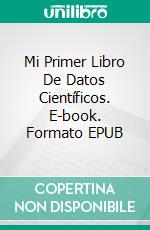 Mi Primer Libro De Datos Científicos. E-book. Formato EPUB ebook di Luis Fernando Narvaez Cazares