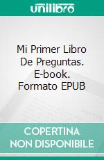 Mi Primer Libro De Preguntas. E-book. Formato EPUB ebook di Luis Fernando Narvaez Cazares