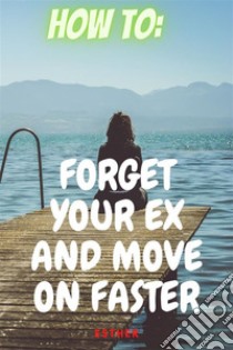 How to get Over An Ex Easier and fasterWhy Mourn for The Past when the Present and Future Is Beautiful. E-book. Formato EPUB ebook di Perez Esther