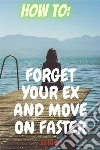 How to get Over An Ex Easier and fasterWhy Mourn for The Past when the Present and Future Is Beautiful. E-book. Formato EPUB ebook