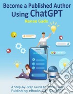 Become a Published Author Using ChatGPTA Step-by-Step Guide to Writing and Publishing eBooks with ChatGPT. E-book. Formato EPUB ebook