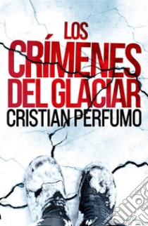 Los crímenes del glaciar. E-book. Formato EPUB ebook di Cristian Perfumo