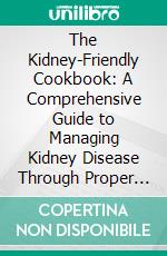 The Kidney-Friendly Cookbook: A Comprehensive Guide to Managing Kidney Disease Through Proper Nutrition100 Delicious and Healthy Recipes for a Renal Diet - Avoid Dialysis and Lead a Happy Life. E-book. Formato EPUB ebook di Becky Lewis