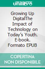 Growing Up DigitalThe Impact of Technology on Today’s Youth. E-book. Formato EPUB ebook di Basim Bashir