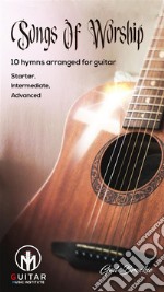 Songs Of Worship10 hymns arranged for guitar Starter, Intermediate, Advanced. E-book. Formato EPUB ebook