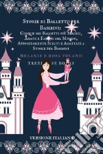 Storie di Balletto per Bambini: Cinque dei Balletti più Magici, Amati e Famosi del Mondo, Appositamente Scelti e Adattati a Storie per Bambini. E-book. Formato EPUB ebook