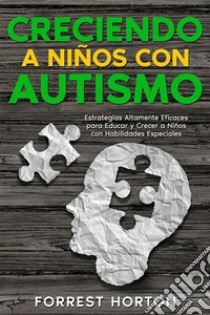 Creciendo a Niños con AutismoEstrategias Altamente Eficaces para Educar y Crecer a Niños con Habilidades Especiales. E-book. Formato EPUB ebook di Forrest Horton