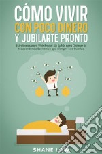 Cómo Vivir con Poco Dinero y Jubilarte ProntoEstrategias para Vivir Frugal sin Sufrir para Obtener la Independencia Económica que Siempre has Querido. E-book. Formato EPUB ebook