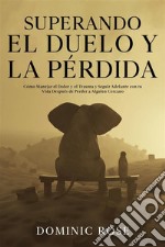 Superando el Duelo y la PérdidaCómo Manejar el Dolor y el Trauma y Seguir Adelante con tu Vida Después de Perder a Alguien Cercano. E-book. Formato EPUB