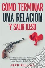 Cómo Terminar una Relación y Salir IlesoDescubre los Pasos para Terminar una Relación y Seguir con tu Vida con el Menor Cantidad de Daño Posible. E-book. Formato EPUB ebook