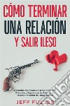 Cómo Terminar una Relación y Salir IlesoDescubre los Pasos para Terminar una Relación y Seguir con tu Vida con el Menor Cantidad de Daño Posible. E-book. Formato EPUB ebook di Jeff Fuller